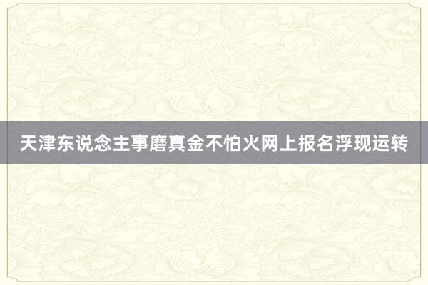 天津东说念主事磨真金不怕火网上报名浮现运转