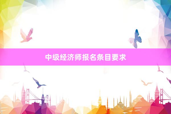 中级经济师报名条目要求