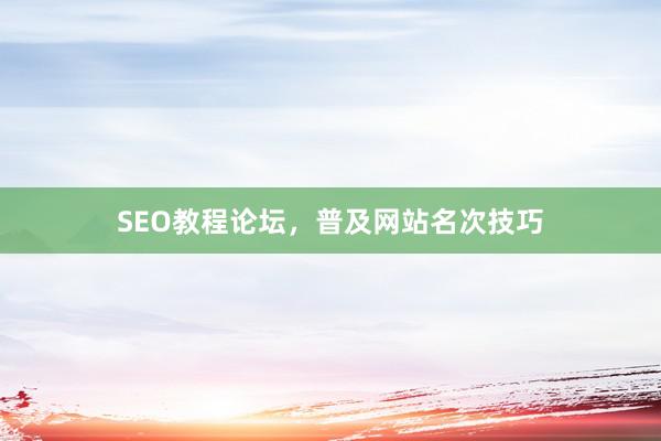 SEO教程论坛，普及网站名次技巧