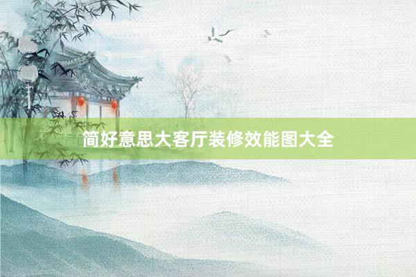 简好意思大客厅装修效能图大全
