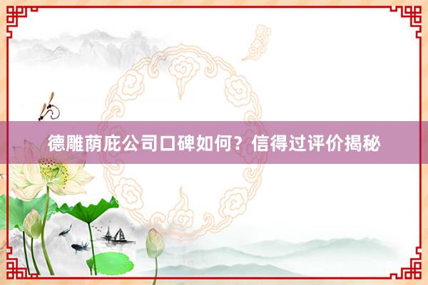 德雕荫庇公司口碑如何？信得过评价揭秘
