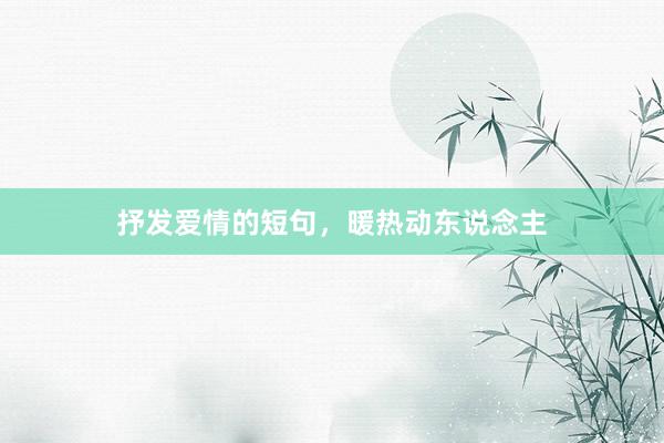 抒发爱情的短句，暖热动东说念主