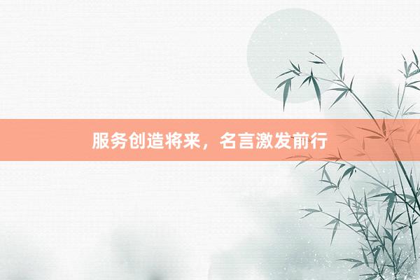 服务创造将来，名言激发前行