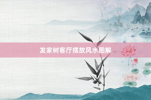 发家树客厅摆放风水图解