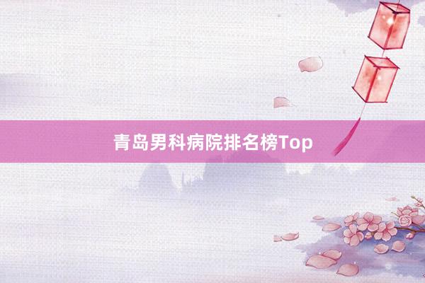 青岛男科病院排名榜Top