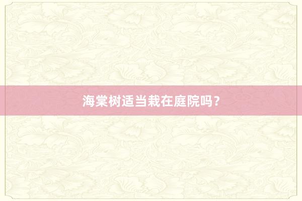 海棠树适当栽在庭院吗？