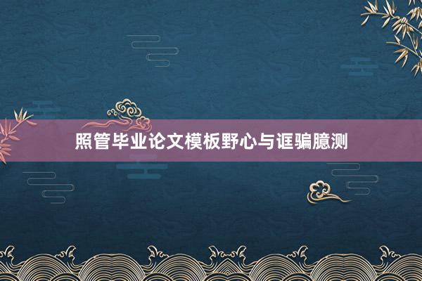 照管毕业论文模板野心与诓骗臆测